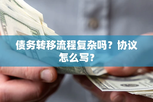北京债务转移流程复杂吗？协议怎么写？