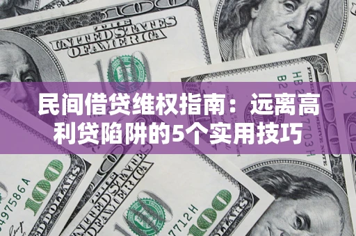 北京民间借贷维权指南：远离高利贷陷阱的5个实用技巧