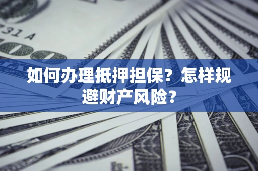 北京如何办理抵押担保？怎样规避财产风险？