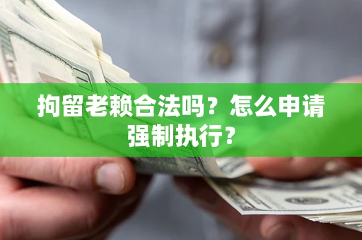 北京拘留老赖合法吗？怎么申请强制执行？