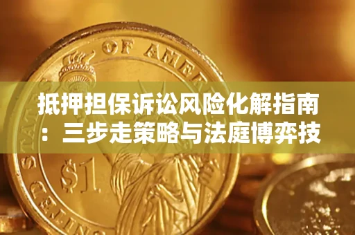 北京抵押担保诉讼风险化解指南：三步走策略与法庭博弈技巧