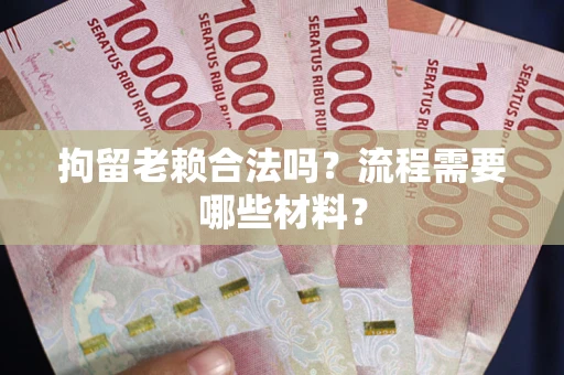 北京拘留老赖合法吗？流程需要哪些材料？