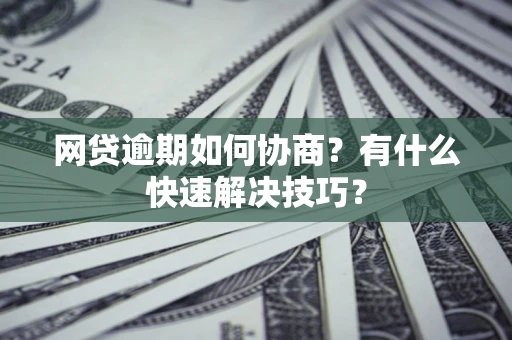 北京网贷逾期如何协商？有什么快速解决技巧？