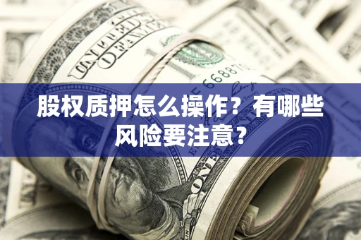 北京股权质押怎么操作？有哪些风险要注意？