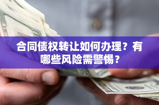 北京合同债权转让如何办理？有哪些风险需警惕？