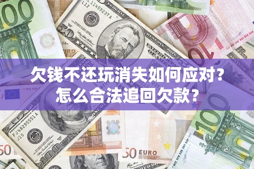 北京欠钱不还玩消失如何应对？怎么合法追回欠款？