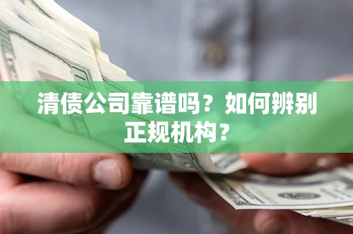 北京清债公司靠谱吗？如何辨别正规机构？
