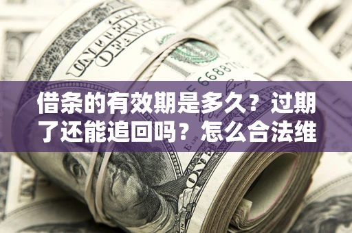 北京借条的有效期是多久？过期了还能追回吗？怎么合法维权？