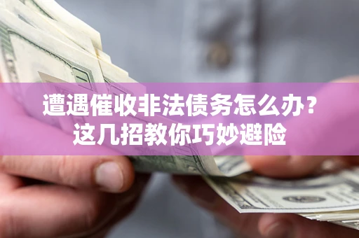 北京遭遇催收非法债务怎么办？这几招教你巧妙避险