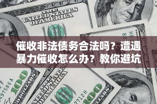 北京催收非法债务合法吗？遭遇暴力催收怎么办？教你避坑指南！