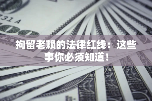 北京拘留老赖的法律红线：这些事你必须知道！