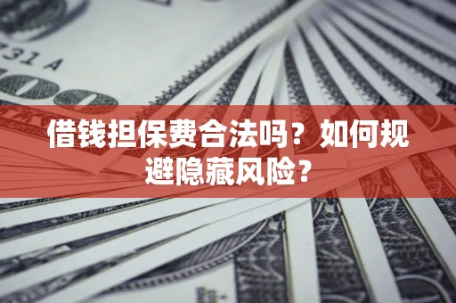 北京借钱担保费合法吗？如何规避隐藏风险？
