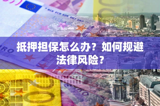 北京抵押担保怎么办？如何规避法律风险？