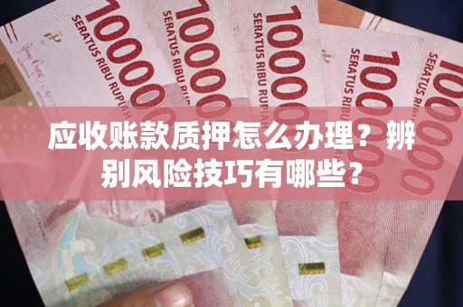 北京应收账款质押怎么办理？辨别风险技巧有哪些？