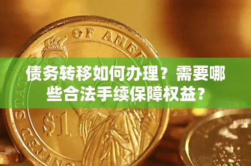 北京债务转移如何办理？需要哪些合法手续保障权益？