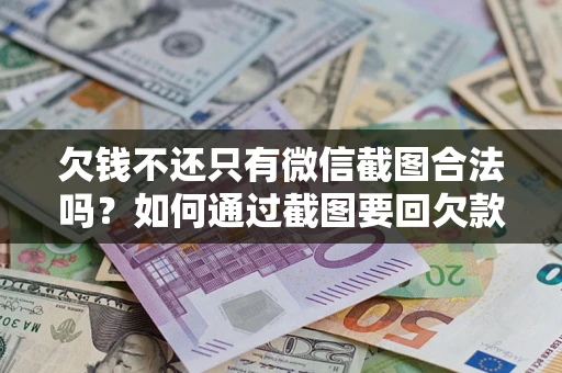 北京欠钱不还只有微信截图合法吗？如何通过截图要回欠款？
