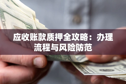 北京应收账款质押全攻略：办理流程与风险防范