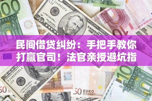 北京民间借贷纠纷：手把手教你打赢官司！法官亲授避坑指南