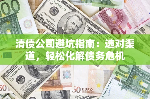北京清债公司避坑指南：选对渠道，轻松化解债务危机