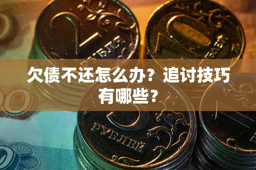 北京欠债不还怎么办？追讨技巧有哪些？