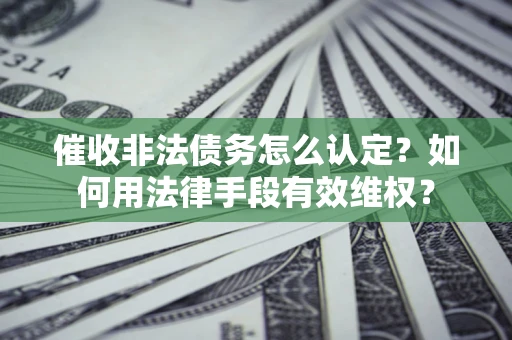 北京催收非法债务怎么认定？如何用法律手段有效维权？