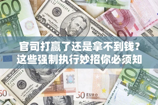 北京官司打赢了还是拿不到钱？这些强制执行妙招你必须知道
