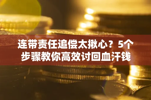北京连带责任追偿太揪心？5个步骤教你高效讨回血汗钱