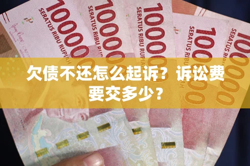 北京欠债不还怎么起诉？诉讼费要交多少？