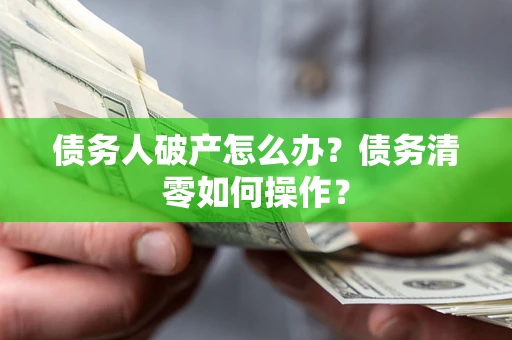 北京债务人破产怎么办？债务清零如何操作？