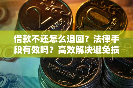 北京借款不还怎么追回？法律手段有效吗？高效解决避免损失