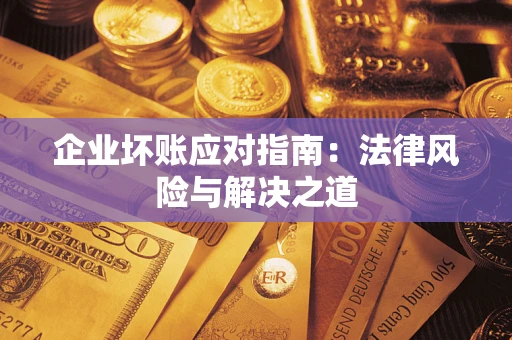 北京企业坏账应对指南：法律风险与解决之道