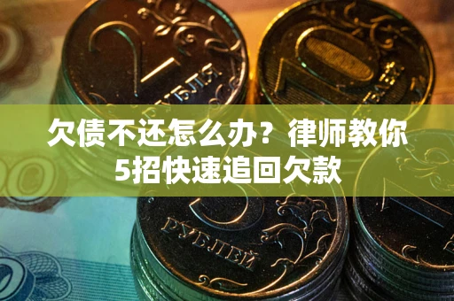 北京欠债不还怎么办？律师教你5招快速追回欠款