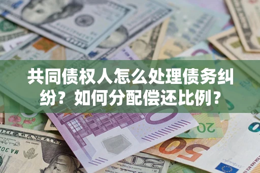 北京共同债权人怎么处理债务纠纷？如何分配偿还比例？