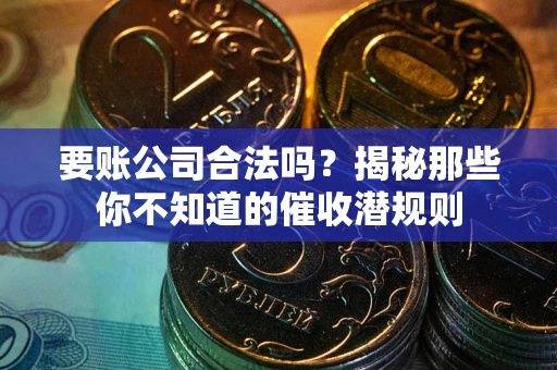 北京要账公司合法吗？揭秘那些你不知道的催收潜规则