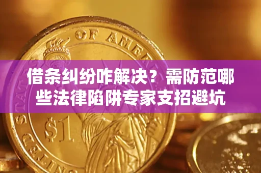 北京借条纠纷咋解决？需防范哪些法律陷阱专家支招避坑