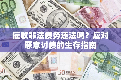 北京催收非法债务违法吗？应对恶意讨债的生存指南