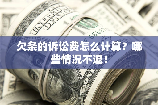 北京欠条的诉讼费怎么计算?哪些情况不退! 北京欠条的诉讼费怎么计算?哪些情况不退!