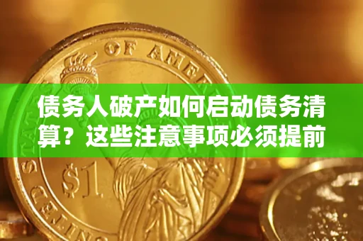 北京债务人破产如何启动债务清算？这些注意事项必须提前知道