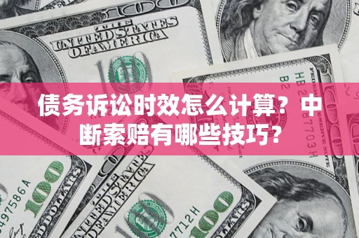 北京债务诉讼时效怎么计算？中断索赔有哪些技巧？