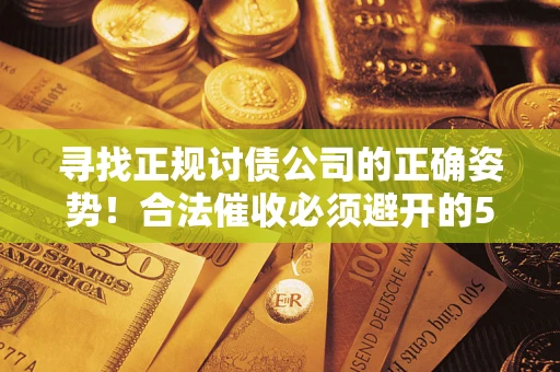北京寻找正规讨债公司的正确姿势！合法催收必须避开的5大雷区