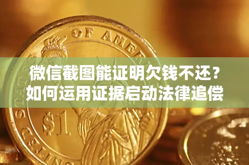 北京微信截图能证明欠钱不还？如何运用证据启动法律追偿程序？