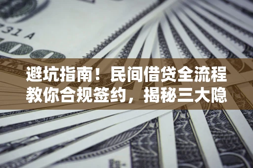 北京避坑指南！民间借贷全流程教你合规签约，揭秘三大隐形陷阱