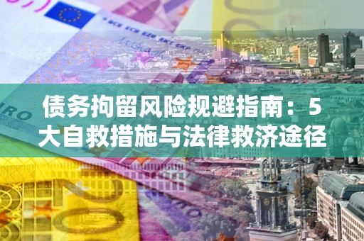 北京债务拘留风险规避指南：5大自救措施与法律救济途径