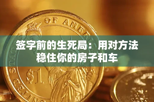 北京签字前的生死局：用对方法稳住你的房子和车