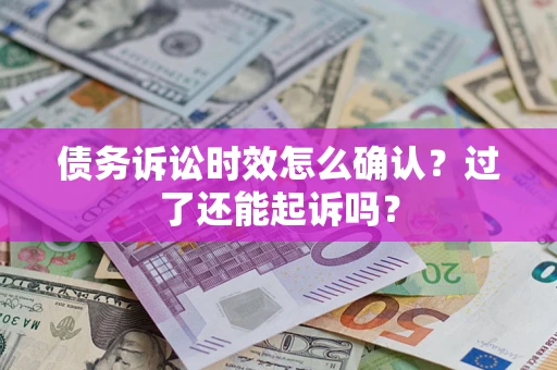 北京债务诉讼时效怎么确认？过了还能起诉吗？