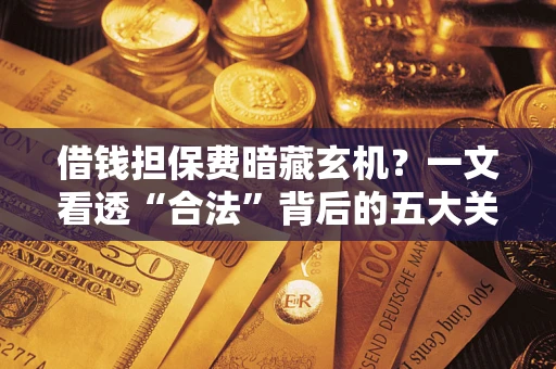 北京借钱担保费暗藏玄机？一文看透“合法”背后的五大关键陷阱