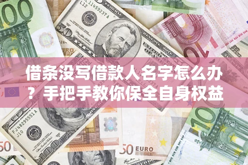 北京借条没写借款人名字怎么办？手把手教你保全自身权益
