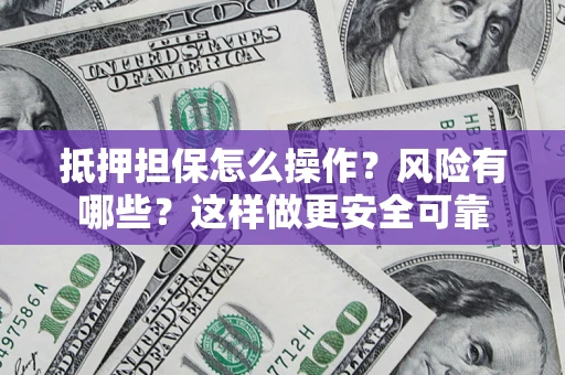 北京抵押担保怎么操作？风险有哪些？这样做更安全可靠