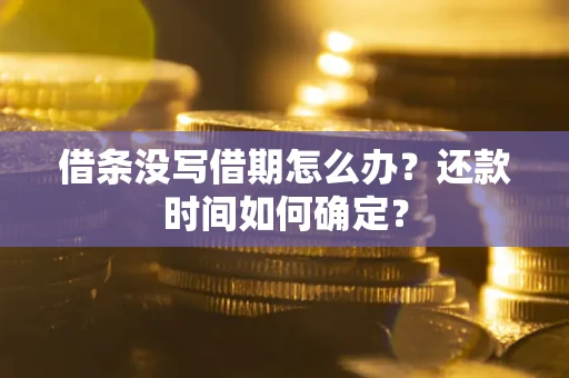 北京借条没写借期怎么办？还款时间如何确定？