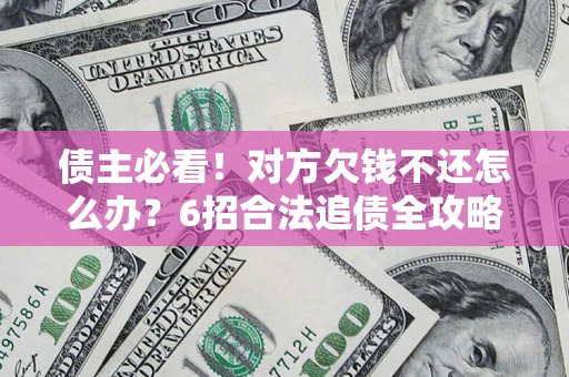 北京债主必看！对方欠钱不还怎么办？6招合法追债全攻略